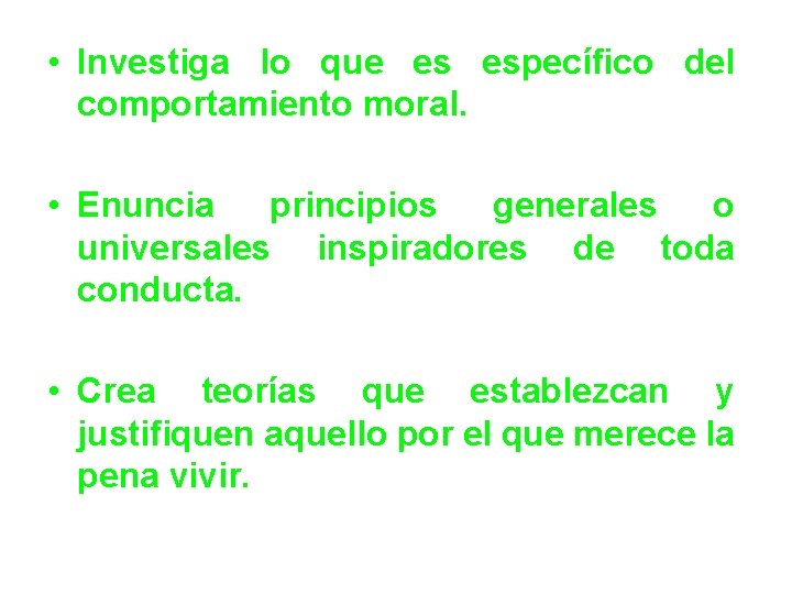 • Investiga lo que es específico del comportamiento moral. • Enuncia principios generales • Investiga lo que es específico del comportamiento moral. • Enuncia principios generales