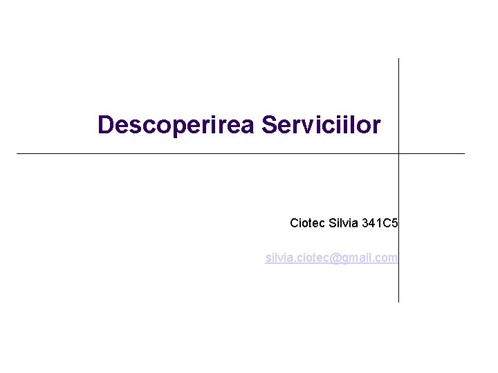 Descoperirea Serviciilor Ciotec Silvia 341 C 5 silvia. ciotec@gmail. com 