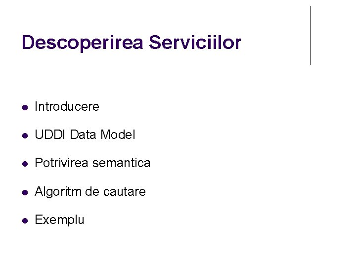 Descoperirea Serviciilor Introducere UDDI Data Model Potrivirea semantica Algoritm de cautare Exemplu 