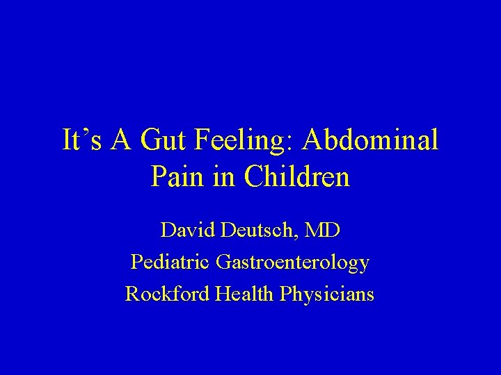 It’s A Gut Feeling: Abdominal Pain in Children David Deutsch, MD Pediatric Gastroenterology Rockford