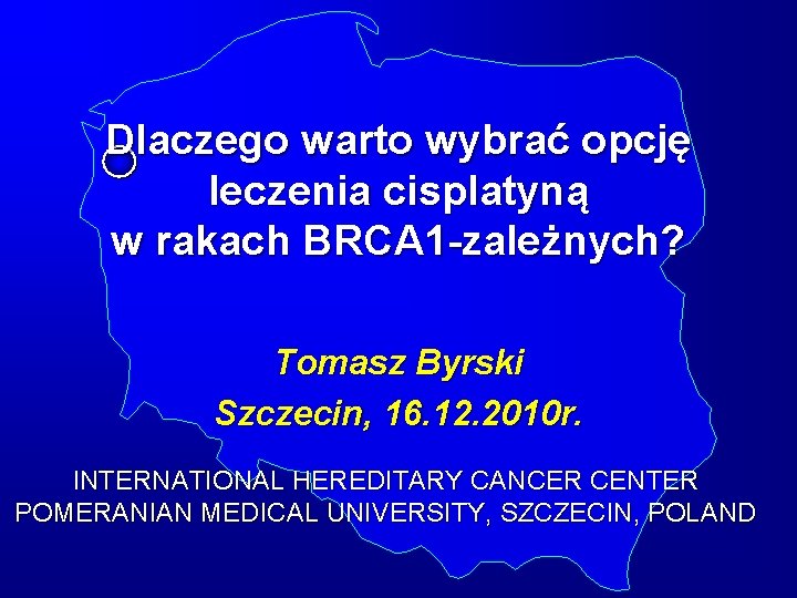 Dlaczego warto wybrać opcję leczenia cisplatyną w rakach BRCA 1 -zależnych? Tomasz Byrski Szczecin,