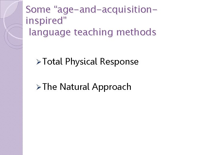 Some “age-and-acquisitioninspired” language teaching methods Ø Total Ø The Physical Response Natural Approach 