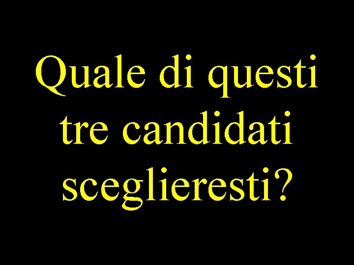 Quale di questi tre candidati sceglieresti? 