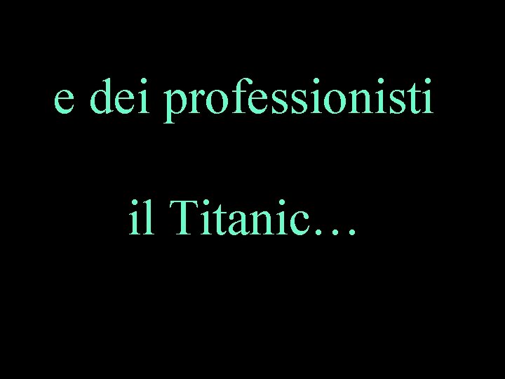 e dei professionisti il Titanic… 