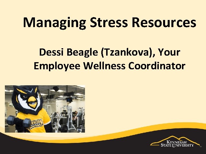 Managing Stress Resources Dessi Beagle (Tzankova), Your Employee Wellness Coordinator 