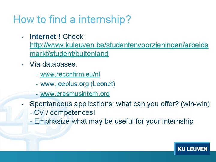 How to find a internship? • • Internet ! Check: http: //www. kuleuven. be/studentenvoorzieningen/arbeids