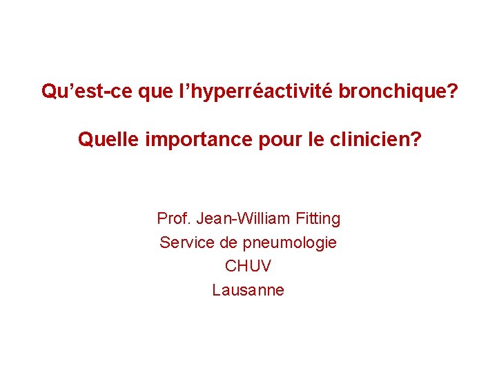 Qu’est-ce que l’hyperréactivité bronchique? Quelle importance pour le clinicien? Prof. Jean-William Fitting Service de