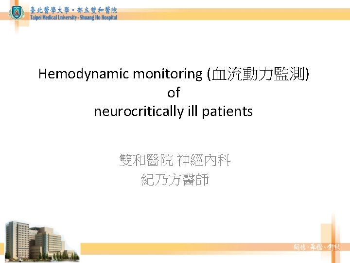 Hemodynamic monitoring (血流動力監測) of neurocritically ill patients 雙和醫院 神經內科 紀乃方醫師 Hemodynamic monitoring (血流動力監測) of neurocritically ill patients 雙和醫院 神經內科 紀乃方醫師