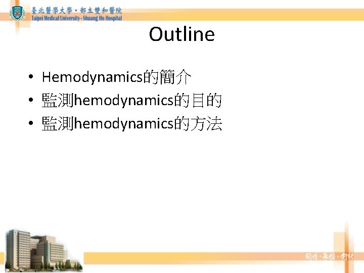 Outline • Hemodynamics的簡介 • 監測hemodynamics的目的 • 監測hemodynamics的方法 Outline • Hemodynamics的簡介 • 監測hemodynamics的目的 • 監測hemodynamics的方法