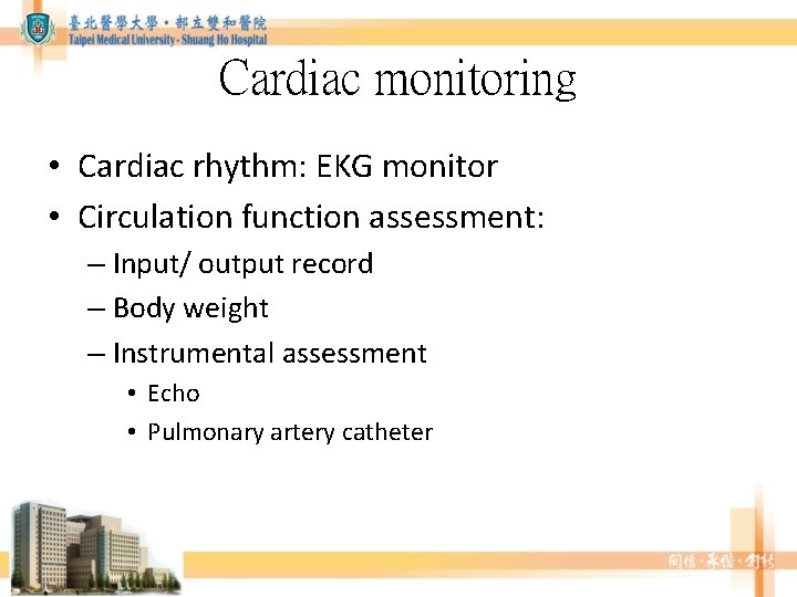 Cardiac monitoring • Cardiac rhythm: EKG monitor • Circulation function assessment: – Input/ output Cardiac monitoring • Cardiac rhythm: EKG monitor • Circulation function assessment: – Input/ output