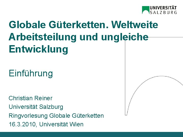 Globale Güterketten. Weltweite Arbeitsteilung und ungleiche Entwicklung Einführung Christian Reiner Universität Salzburg Ringvorlesung Globale