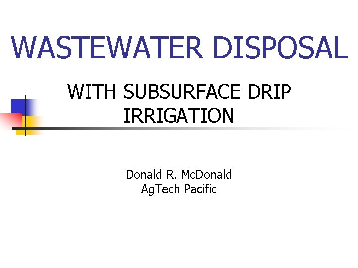 WASTEWATER DISPOSAL WITH SUBSURFACE DRIP IRRIGATION Donald R. Mc. Donald Ag. Tech Pacific 