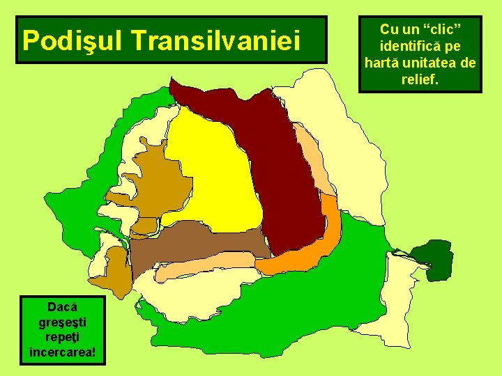 Podişul Transilvaniei Dacă greşeşti repeţi încercarea! Cu un “clic” identifică pe hartă unitatea de