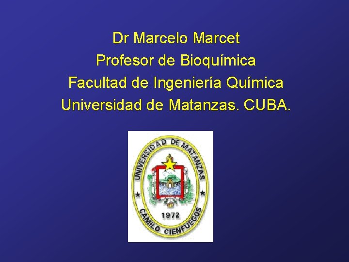 Dr Marcelo Marcet Profesor de Bioquímica Facultad de Ingeniería Química Universidad de Matanzas. CUBA.