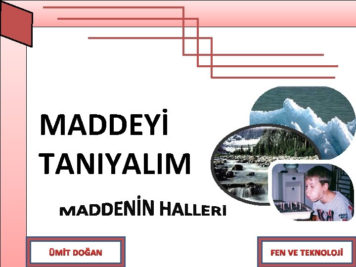 MADDEYİ TANIYALIM ÜMİT DOĞAN FEN VE TEKNOLOJİ 