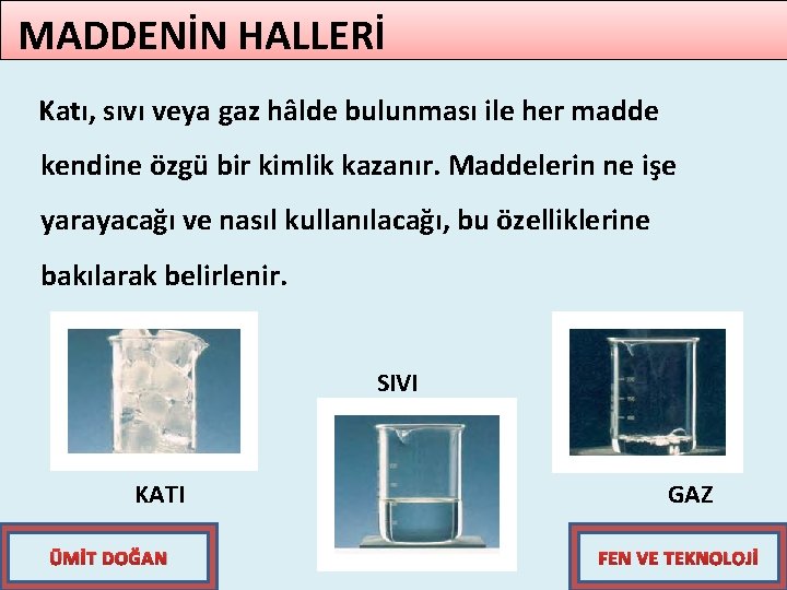 MADDENİN HALLERİ Katı, sıvı veya gaz hâlde bulunması ile her madde kendine özgü bir