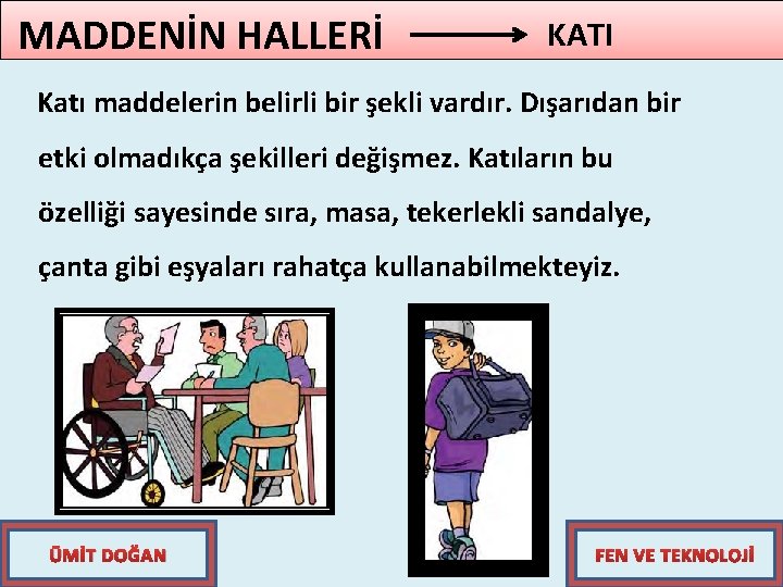 MADDENİN HALLERİ KATI Katı maddelerin belirli bir şekli vardır. Dışarıdan bir etki olmadıkça şekilleri