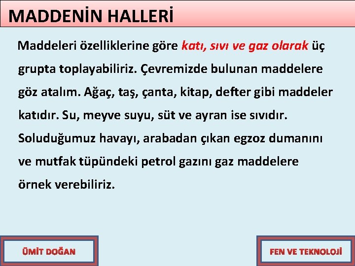 MADDENİN HALLERİ Maddeleri özelliklerine göre katı, sıvı ve gaz olarak üç grupta toplayabiliriz. Çevremizde