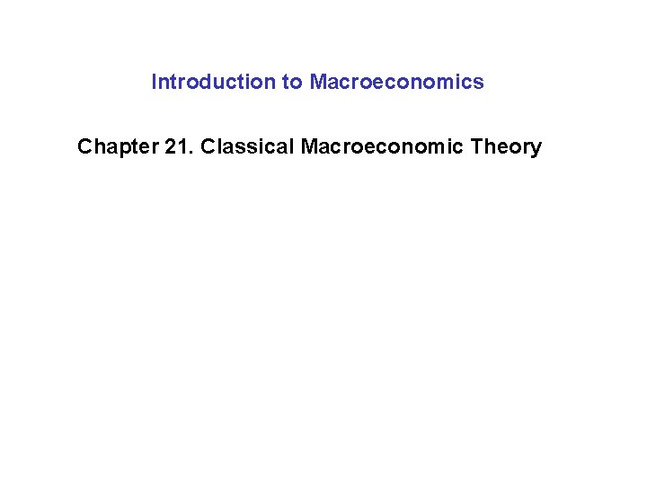 Introduction to Macroeconomics Chapter 21. Classical Macroeconomic Theory 