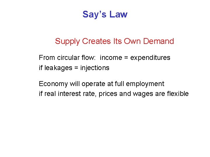 Say’s Law Supply Creates Its Own Demand From circular flow: income = expenditures if