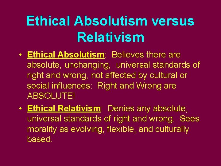 Ethical Absolutism versus Relativism • Ethical Absolutism: Believes there absolute, unchanging, universal standards of