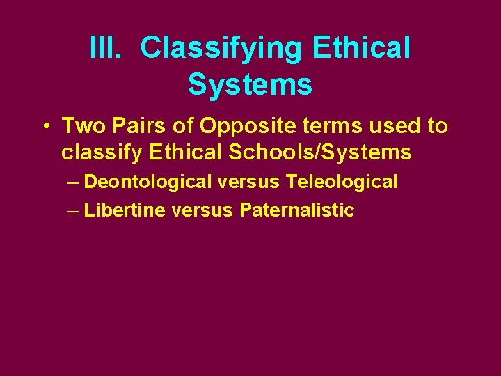 III. Classifying Ethical Systems • Two Pairs of Opposite terms used to classify Ethical