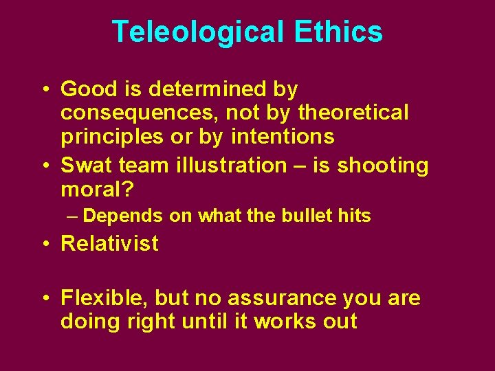 Teleological Ethics • Good is determined by consequences, not by theoretical principles or by