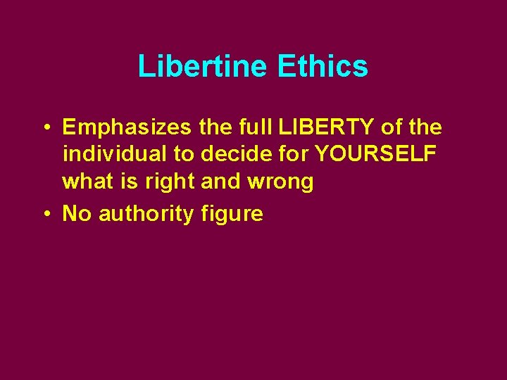 Libertine Ethics • Emphasizes the full LIBERTY of the individual to decide for YOURSELF