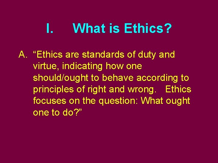 I. What is Ethics? A. “Ethics are standards of duty and virtue, indicating how