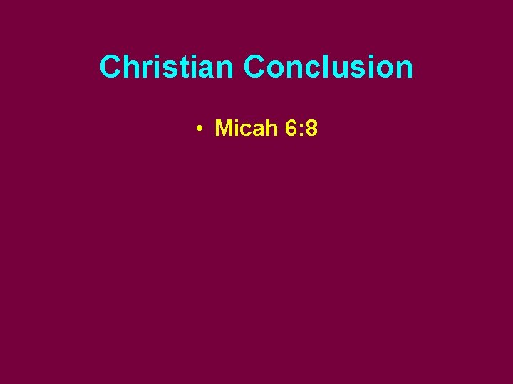 Christian Conclusion • Micah 6: 8 