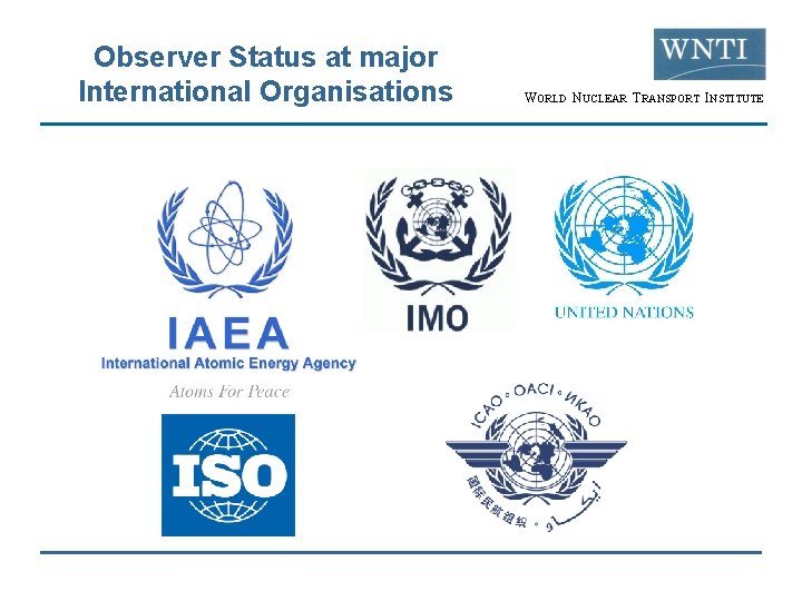 Observer Status at major International Organisations WORLD NUCLEAR TRANSPORT INSTITUTE 
