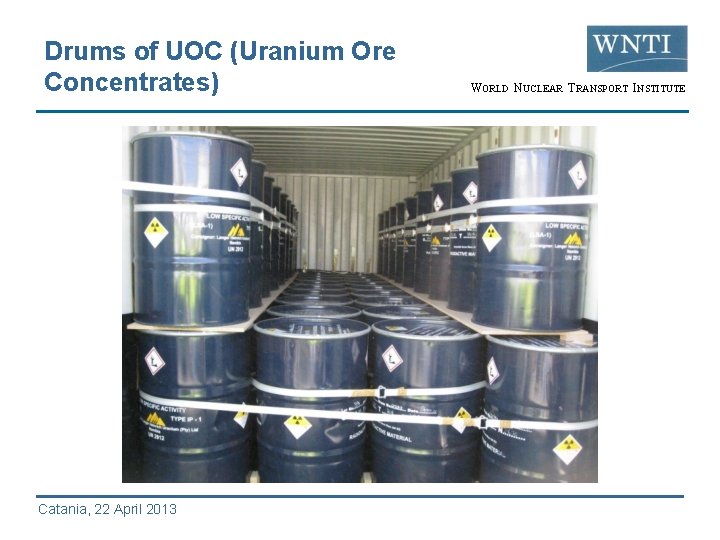 Drums of UOC (Uranium Ore Concentrates) Catania, 22 April 2013 WORLD NUCLEAR TRANSPORT INSTITUTE