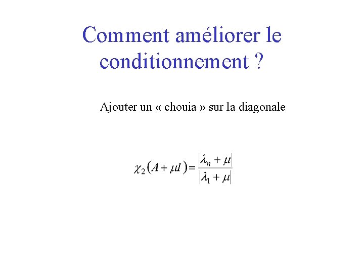 Comment améliorer le conditionnement ? Ajouter un « chouia » sur la diagonale 