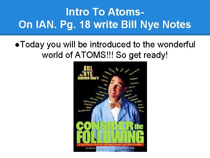 Intro To Atoms. On IAN. Pg. 18 write Bill Nye Notes ●Today you will Intro To Atoms. On IAN. Pg. 18 write Bill Nye Notes ●Today you will