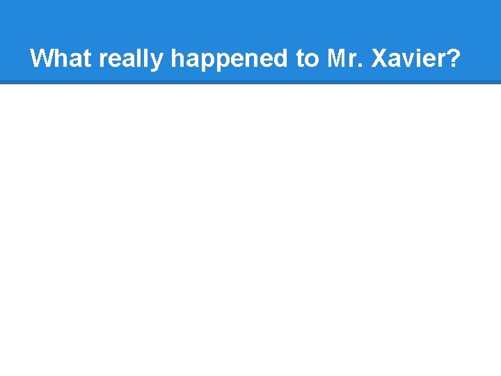 What really happened to Mr. Xavier? What really happened to Mr. Xavier?