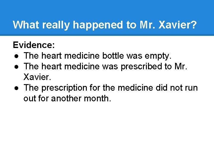 What really happened to Mr. Xavier? Evidence: ● The heart medicine bottle was empty. What really happened to Mr. Xavier? Evidence: ● The heart medicine bottle was empty.