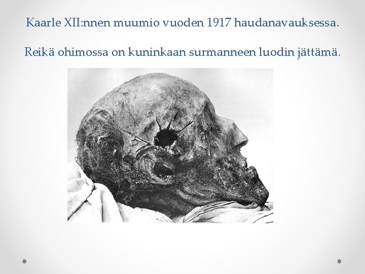 Kaarle XII: nnen muumio vuoden 1917 haudanavauksessa. Reikä ohimossa on kuninkaan surmanneen luodin jättämä.