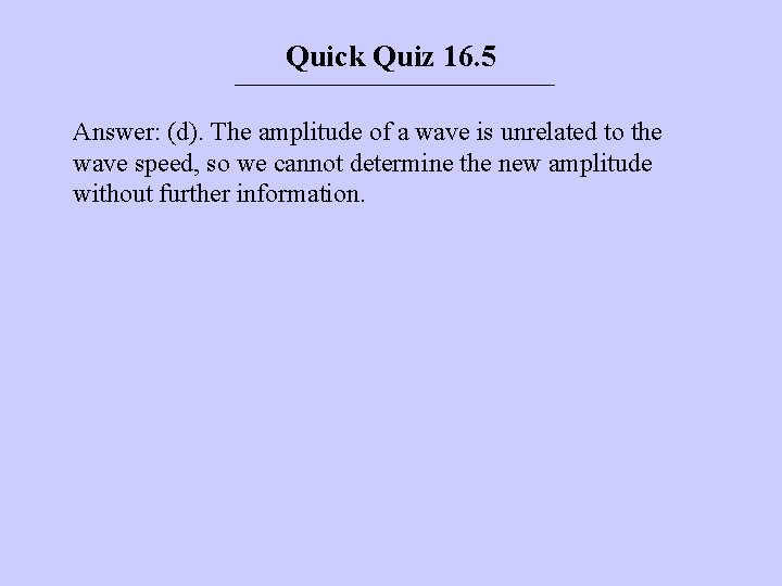 Quick Quiz 16. 5 Answer: (d). The amplitude of a wave is unrelated to