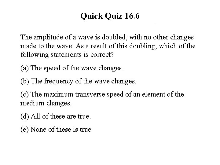 Quick Quiz 16. 6 The amplitude of a wave is doubled, with no other