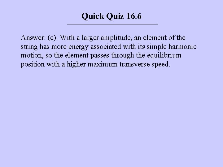 Quick Quiz 16. 6 Answer: (c). With a larger amplitude, an element of the