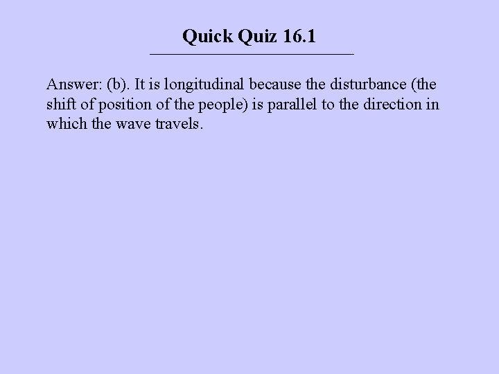 Quick Quiz 16. 1 Answer: (b). It is longitudinal because the disturbance (the shift