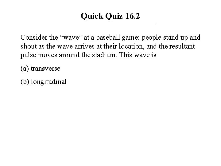 Quick Quiz 16. 2 Consider the “wave” at a baseball game: people stand up