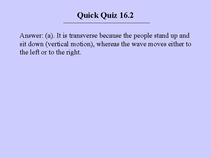 Quick Quiz 16. 2 Answer: (a). It is transverse because the people stand up