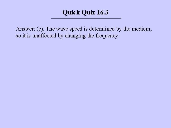 Quick Quiz 16. 3 Answer: (c). The wave speed is determined by the medium,