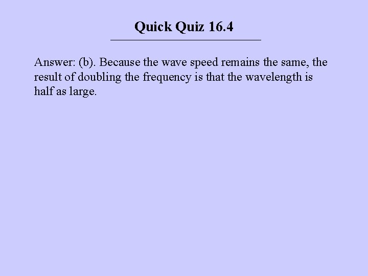 Quick Quiz 16. 4 Answer: (b). Because the wave speed remains the same, the
