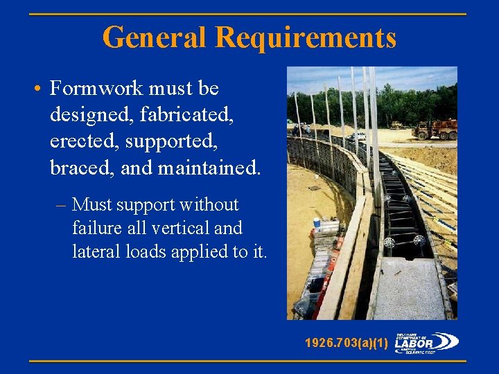 General Requirements • Formwork must be designed, fabricated, erected, supported, braced, and maintained. –