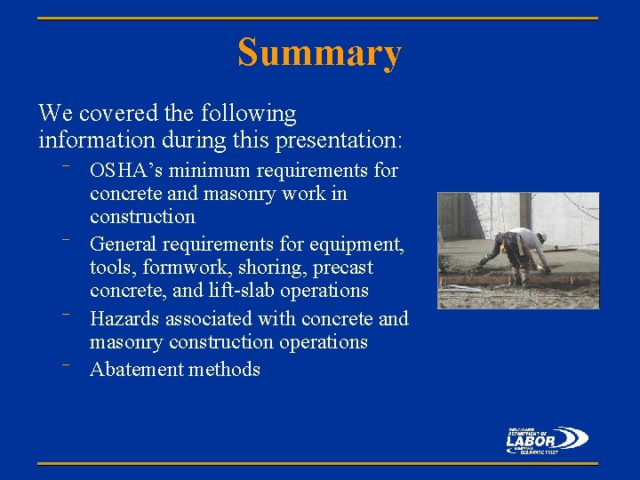 Summary We covered the following information during this presentation: OSHA’s minimum requirements for concrete