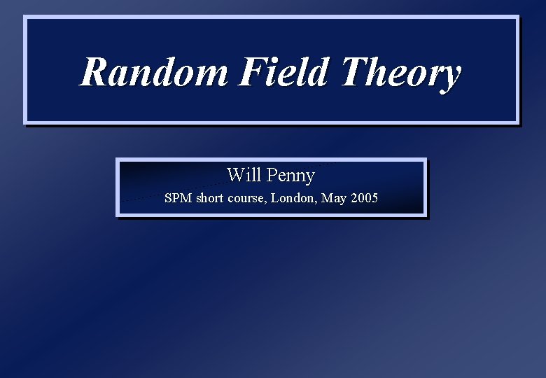 Random Field Theory Will Penny SPM short course, London, May 2005 