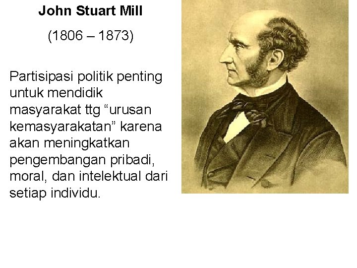 John Stuart Mill (1806 – 1873) Partisipasi politik penting untuk mendidik masyarakat ttg “urusan