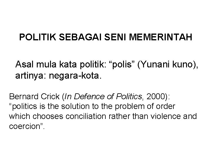 POLITIK SEBAGAI SENI MEMERINTAH Asal mula kata politik: “polis” (Yunani kuno), artinya: negara-kota. Bernard